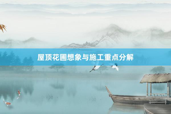 屋顶花圃想象与施工重点分解