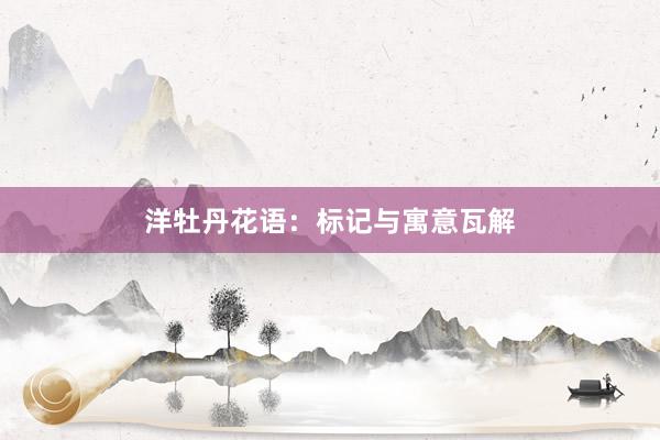 洋牡丹花语：标记与寓意瓦解